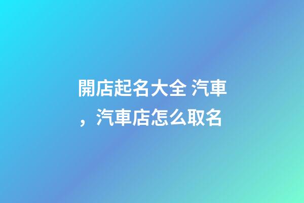 開店起名大全 汽車，汽車店怎么取名